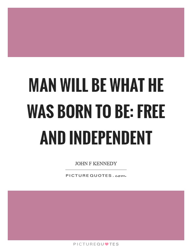 Man will be what he was born to be: free and independent Picture Quote #1