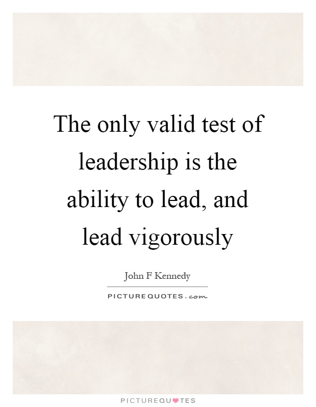 The only valid test of leadership is the ability to lead, and lead vigorously Picture Quote #1
