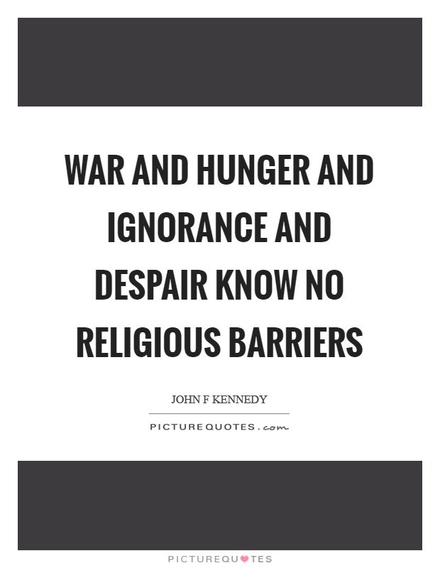 War and hunger and ignorance and despair know no religious barriers Picture Quote #1