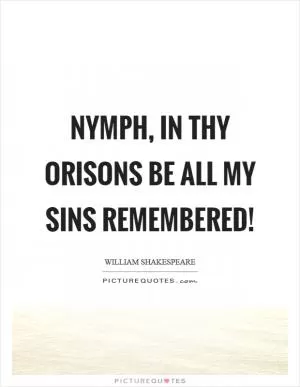 Nymph, in thy orisons be all my sins remembered! Picture Quote #1
