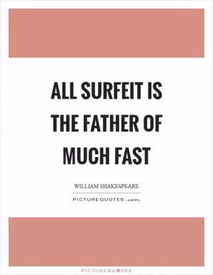 All surfeit is the father of much fast Picture Quote #1
