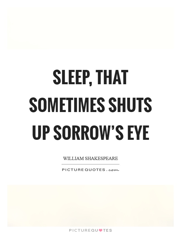 Sleep, that sometimes shuts up sorrow's eye Picture Quote #1