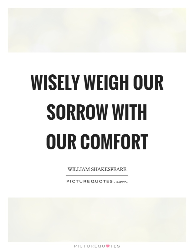 Wisely weigh our sorrow with our comfort Picture Quote #1
