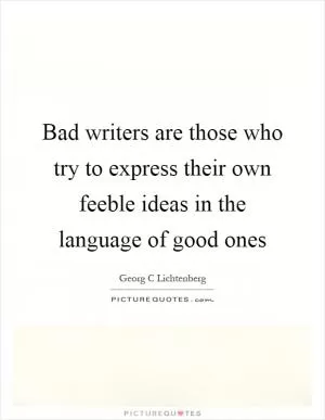 Bad writers are those who try to express their own feeble ideas in the language of good ones Picture Quote #1