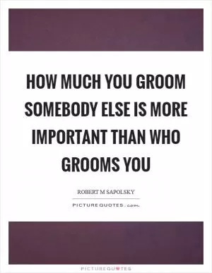How much you groom somebody else is more important than who grooms you Picture Quote #1