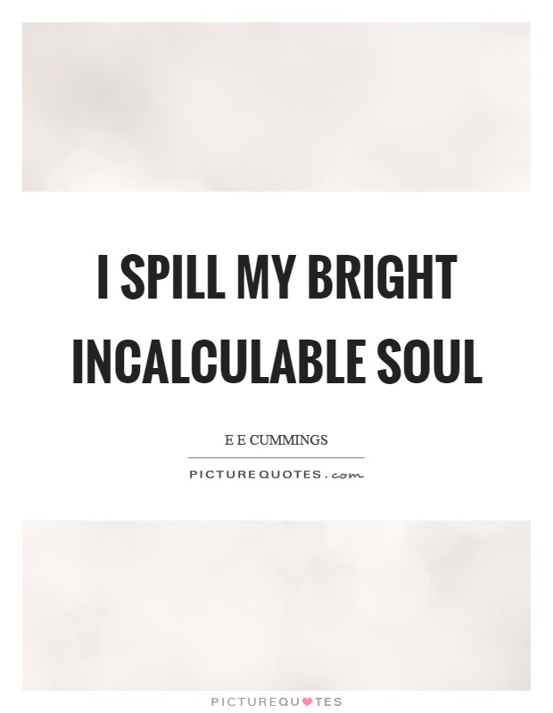 I spill my bright incalculable soul Picture Quote #1