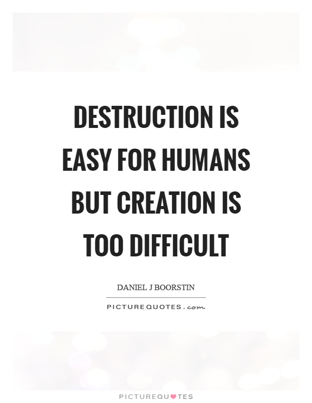 Destruction is easy for humans but creation is too difficult Picture Quote #1