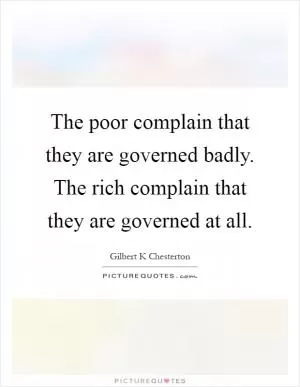 The poor complain that they are governed badly. The rich complain that they are governed at all Picture Quote #1