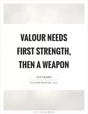 Valour needs first strength, then a weapon Picture Quote #1