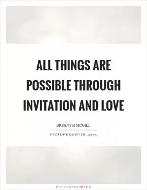 All things are possible through invitation and love Picture Quote #1