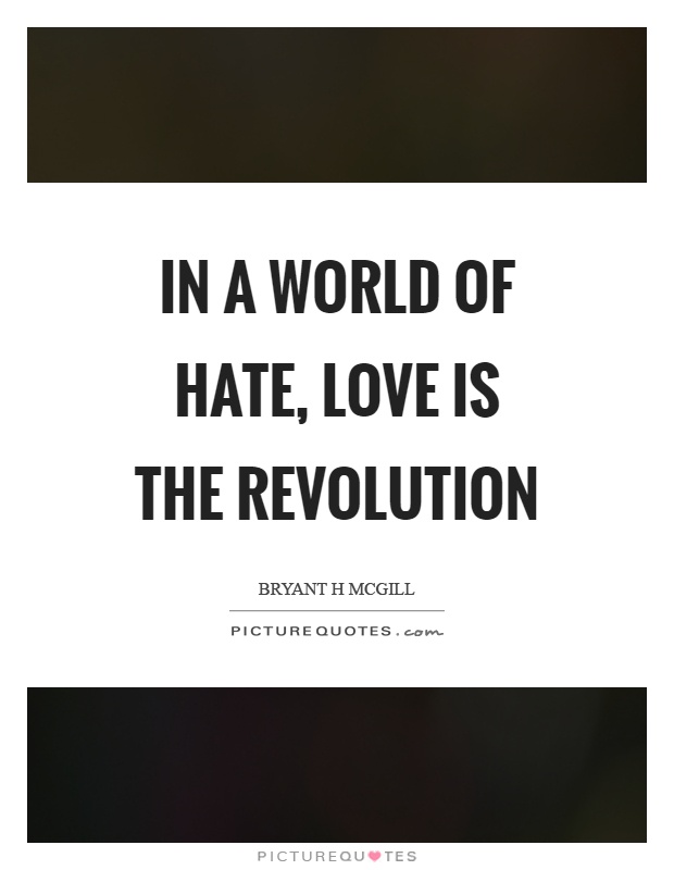 In a world of hate, love is the revolution Picture Quote #1