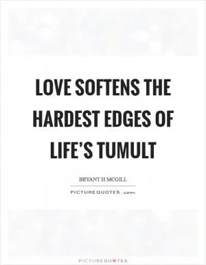 Love softens the hardest edges of life’s tumult Picture Quote #1