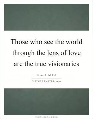 Those who see the world through the lens of love are the true visionaries Picture Quote #1