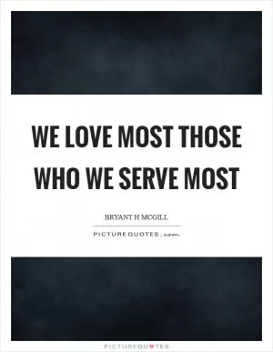 We love most those who we serve most Picture Quote #1