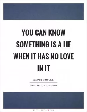 You can know something is a lie when it has no love in it Picture Quote #1