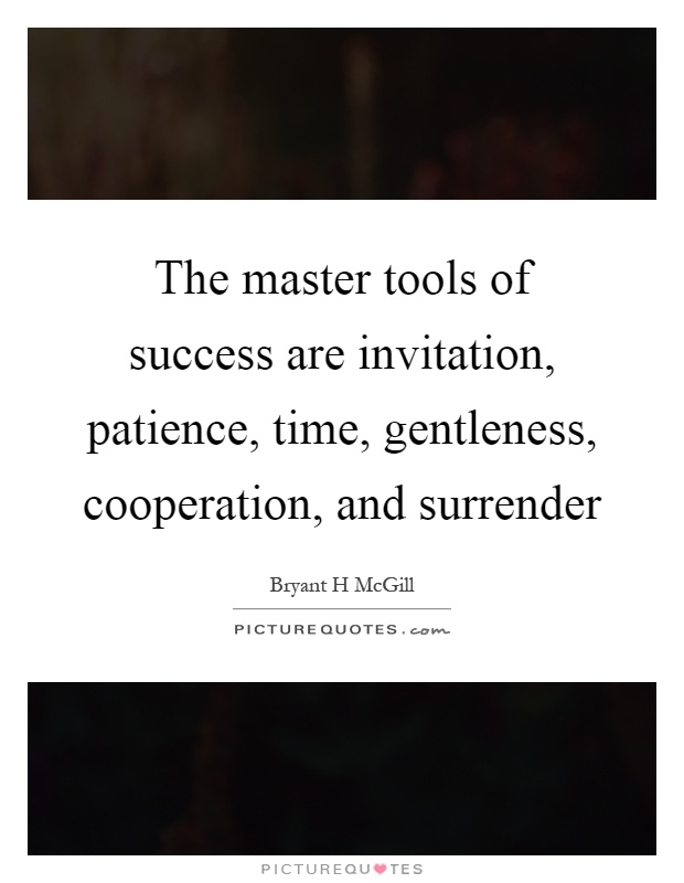 The master tools of success are invitation, patience, time, gentleness, cooperation, and surrender Picture Quote #1