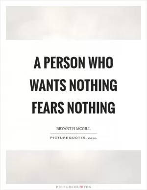 A person who wants nothing fears nothing Picture Quote #1