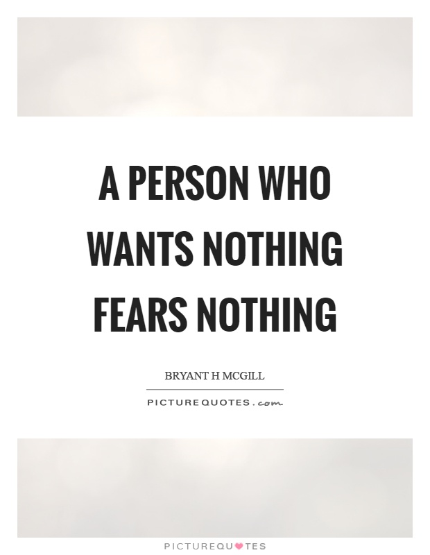 A person who wants nothing fears nothing Picture Quote #1