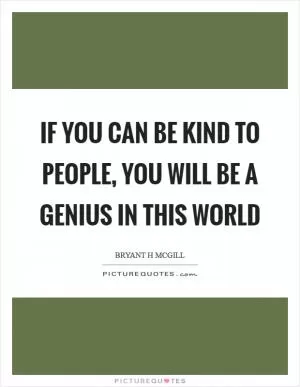 If you can be kind to people, you will be a genius in this world Picture Quote #1