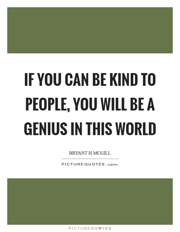 If you can be kind to people, you will be a genius in this world Picture Quote #1