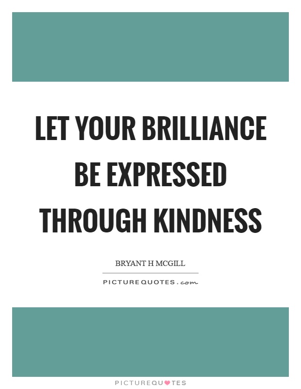 Let your brilliance be expressed through kindness Picture Quote #1