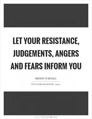 Let your resistance, judgements, angers and fears inform you Picture Quote #1
