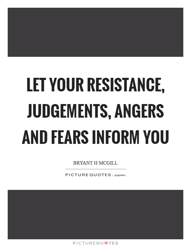 Let your resistance, judgements, angers and fears inform you Picture Quote #1