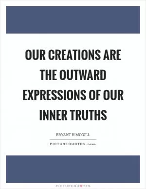 Our creations are the outward expressions of our inner truths Picture Quote #1