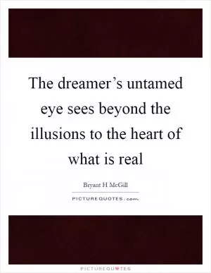 The dreamer’s untamed eye sees beyond the illusions to the heart of what is real Picture Quote #1