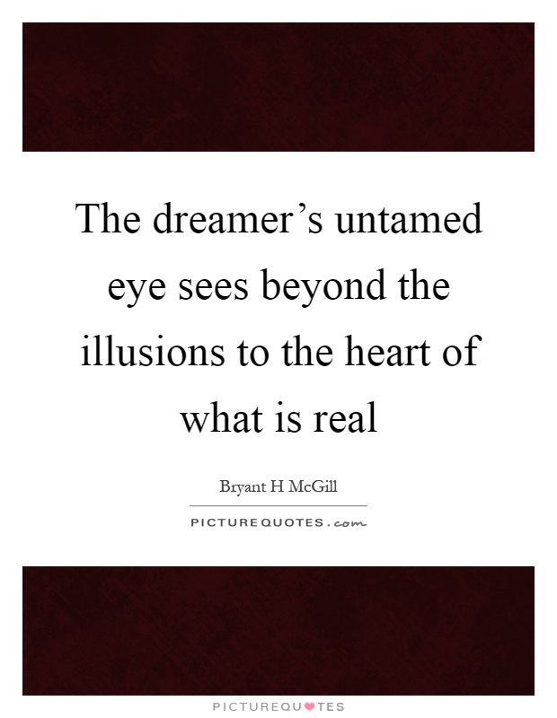 The dreamer's untamed eye sees beyond the illusions to the heart of what is real Picture Quote #1