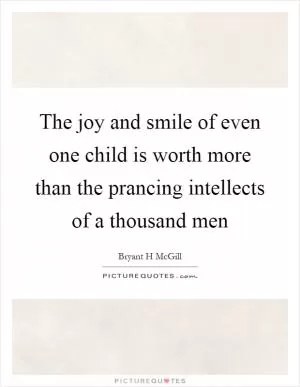 The joy and smile of even one child is worth more than the prancing intellects of a thousand men Picture Quote #1