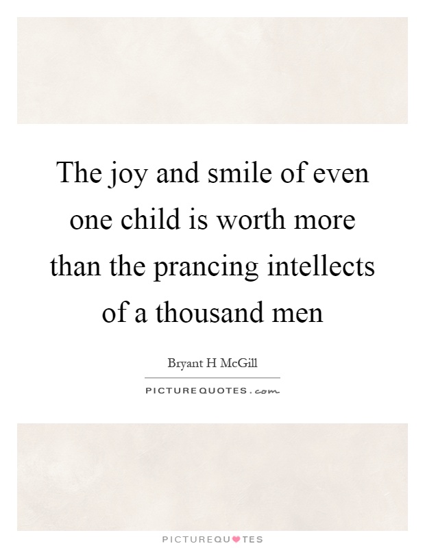 The joy and smile of even one child is worth more than the prancing intellects of a thousand men Picture Quote #1