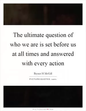 The ultimate question of who we are is set before us at all times and answered with every action Picture Quote #1