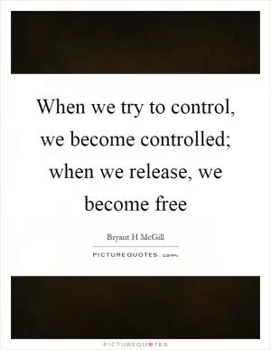 When we try to control, we become controlled; when we release, we become free Picture Quote #1