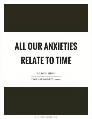 All our anxieties relate to time Picture Quote #1