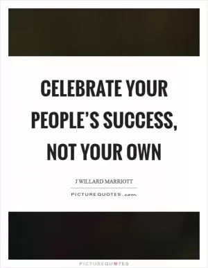 Celebrate your people’s success, not your own Picture Quote #1