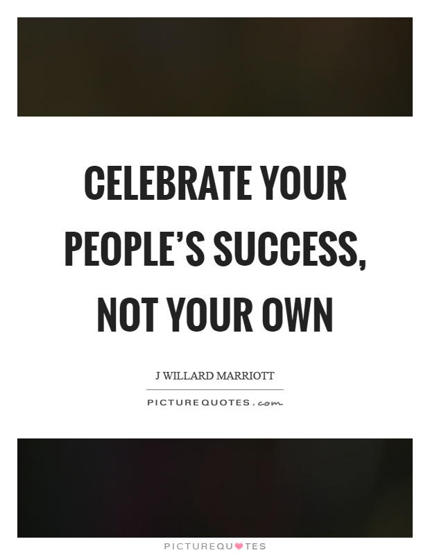 Celebrate your people's success, not your own Picture Quote #1