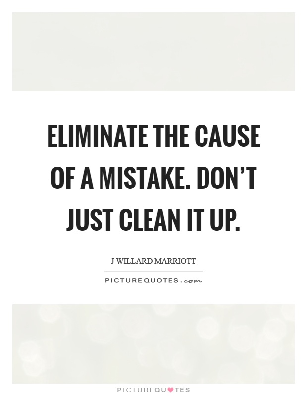 Eliminate the cause of a mistake. Don't just clean it up Picture Quote #1