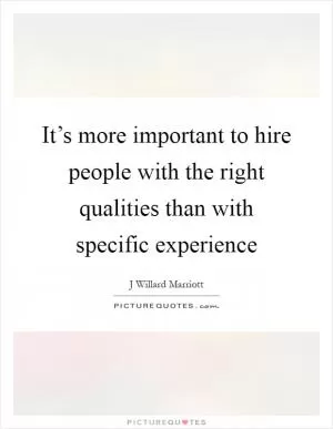 It’s more important to hire people with the right qualities than with specific experience Picture Quote #1