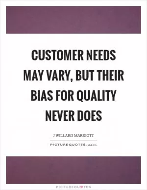 Customer needs may vary, but their bias for quality never does Picture Quote #1