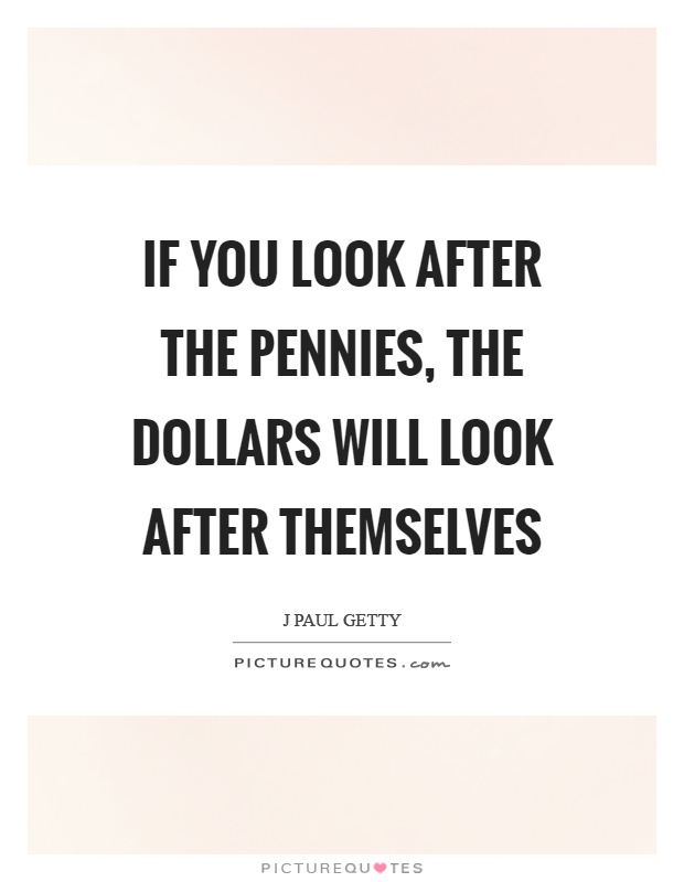 If you look after the pennies, the dollars will look after themselves Picture Quote #1