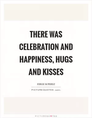 There was celebration and happiness, hugs and kisses Picture Quote #1