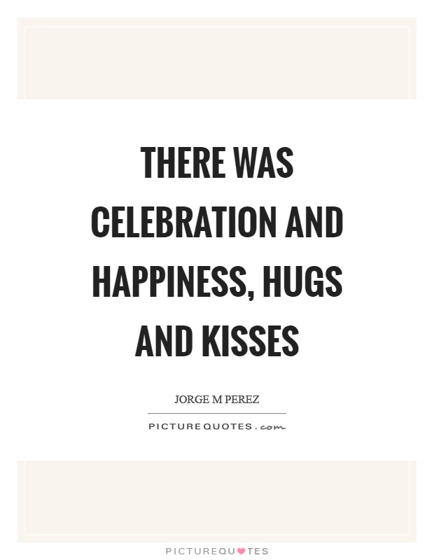 There was celebration and happiness, hugs and kisses Picture Quote #1