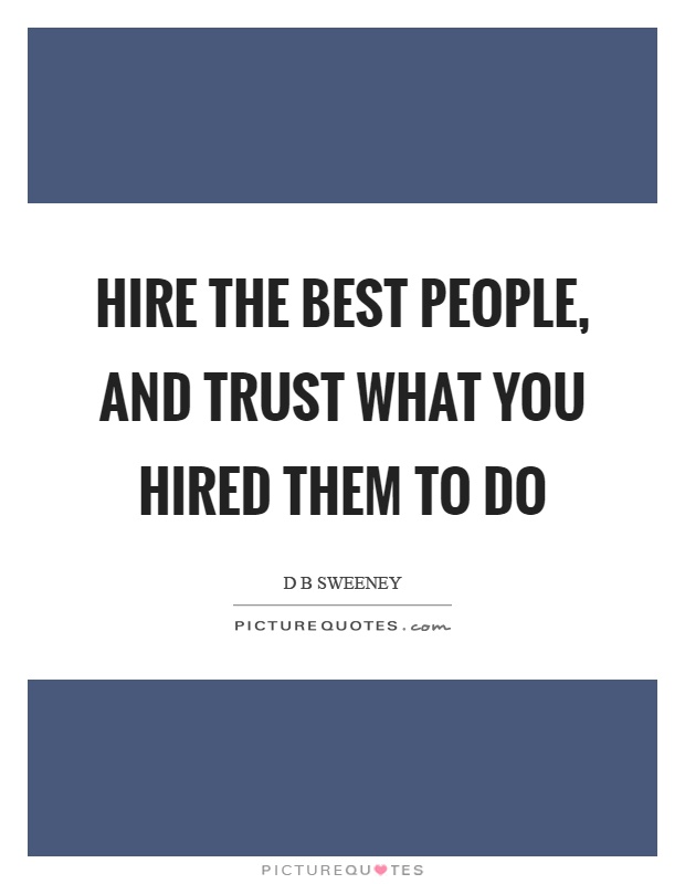 Hire the best people, and trust what you hired them to do Picture Quote #1