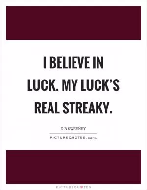 I believe in luck. My luck’s real streaky Picture Quote #1