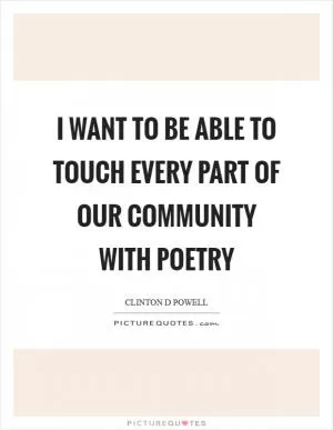 I want to be able to touch every part of our community with poetry Picture Quote #1