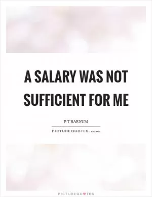 A salary was not sufficient for me Picture Quote #1