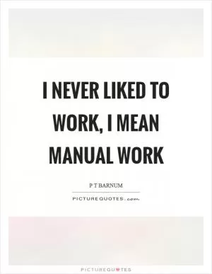 I never liked to work, I mean manual work Picture Quote #1