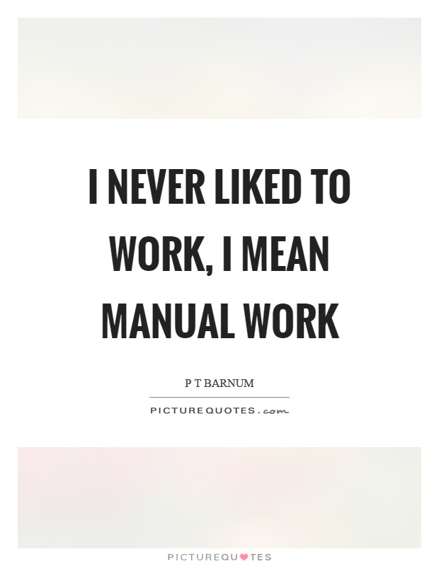 I never liked to work, I mean manual work Picture Quote #1