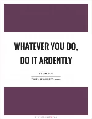 Whatever you do, do it ardently Picture Quote #1